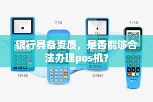 银行具备资质，是否能够合法办理pos机？