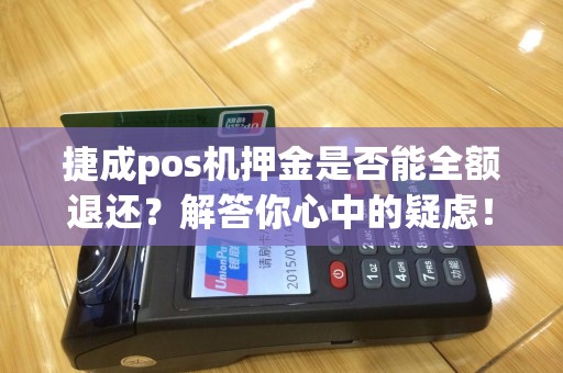 捷成pos机押金是否能全额退还？解答你心中的疑虑！
