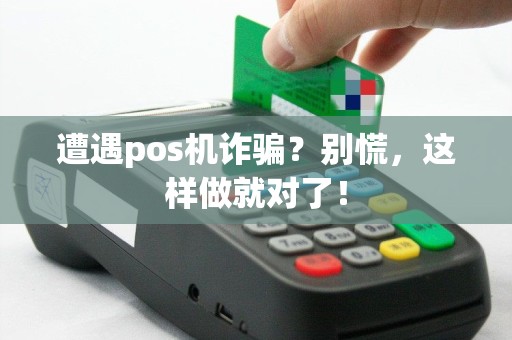 遭遇pos机诈骗？别慌，这样做就对了！