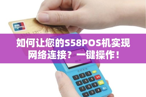 如何让您的S58POS机实现网络连接？一键操作！