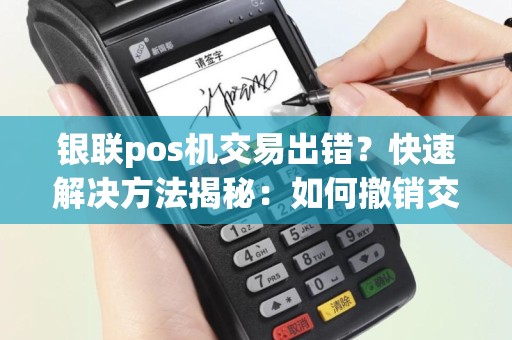 银联pos机交易出错？快速解决方法揭秘：如何撤销交易？