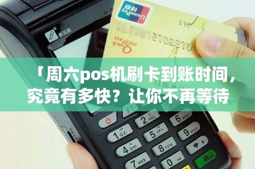 「周六pos机刷卡到账时间，究竟有多快？让你不再等待！」