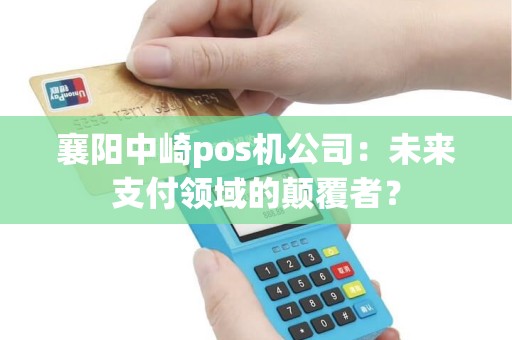 襄阳中崎pos机公司：未来支付领域的颠覆者？
