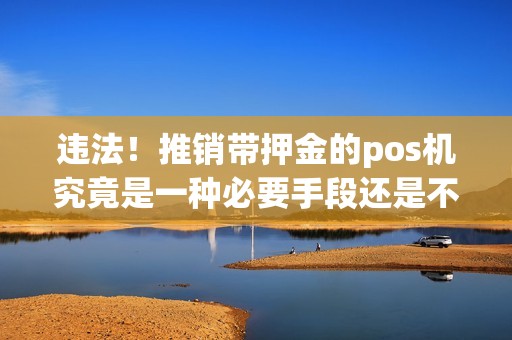 违法！推销带押金的pos机究竟是一种必要手段还是不法行为？