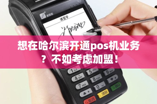 想在哈尔滨开通pos机业务？不如考虑加盟！