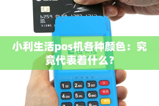 小利生活pos机各种颜色：究竟代表着什么？