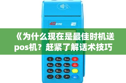 《为什么现在是最佳时机送pos机？赶紧了解话术技巧！》
