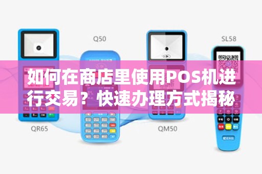 如何在商店里使用POS机进行交易？快速办理方式揭秘！