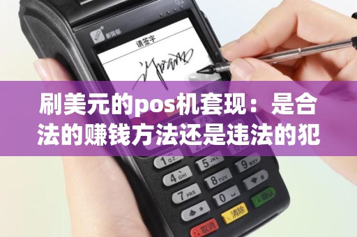 刷美元的pos机套现：是合法的赚钱方法还是违法的犯罪行为？