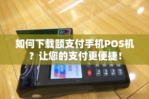 如何下载颐支付手机POS机？让您的支付更便捷！