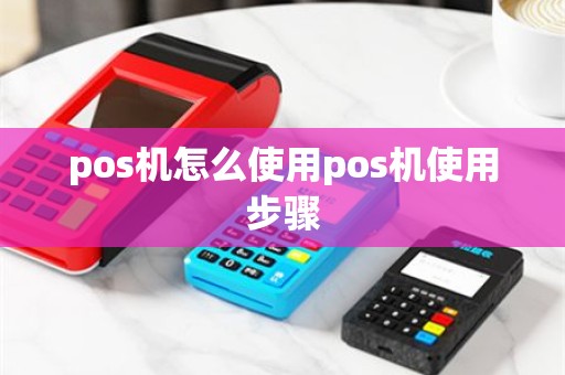 pos机怎么使用pos机使用步骤