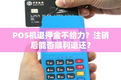 POS机退押金不给力？注销后能否顺利退还？
