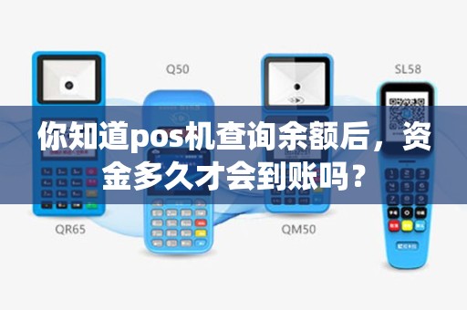 你知道pos机查询余额后，资金多久才会到账吗？