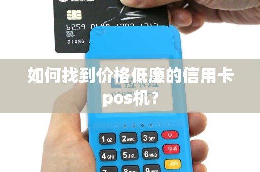 如何找到价格低廉的信用卡pos机？