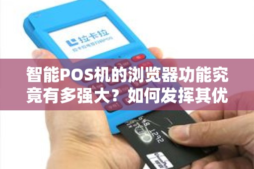 智能POS机的浏览器功能究竟有多强大？如何发挥其优势？