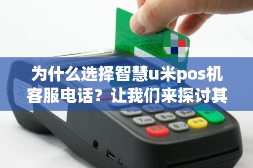 为什么选择智慧u米pos机客服电话？让我们来探讨其中的奥秘！
