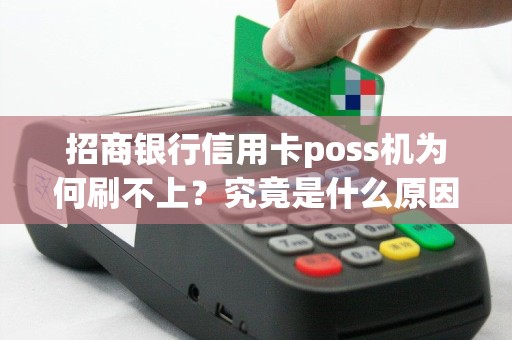 招商银行信用卡poss机为何刷不上？究竟是什么原因导致的呢？