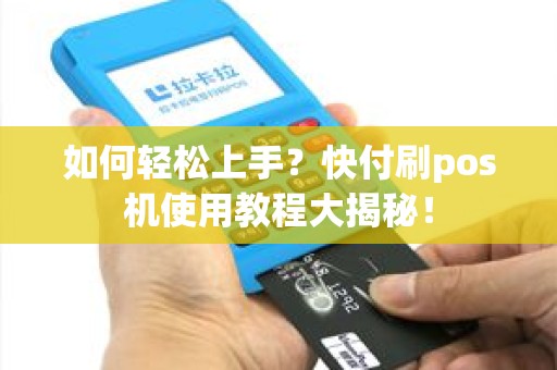 如何轻松上手？快付刷pos机使用教程大揭秘！