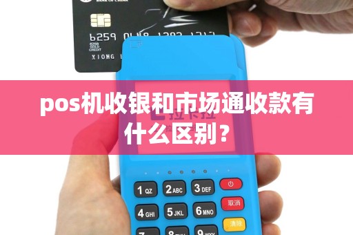 pos机收银和市场通收款有什么区别？