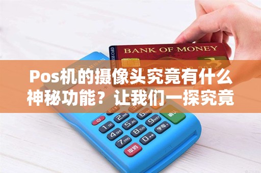Pos机的摄像头究竟有什么神秘功能？让我们一探究竟！