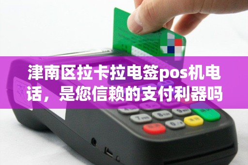 津南区拉卡拉电签pos机电话，是您信赖的支付利器吗？