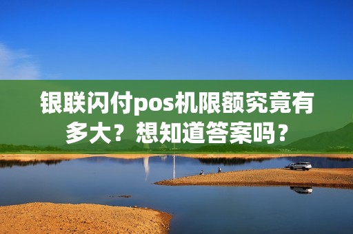 银联闪付pos机限额究竟有多大？想知道答案吗？