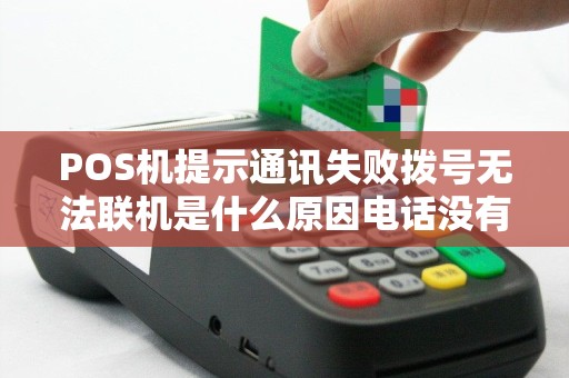 POS机提示通讯失败拨号无法联机是什么原因电话没有欠...