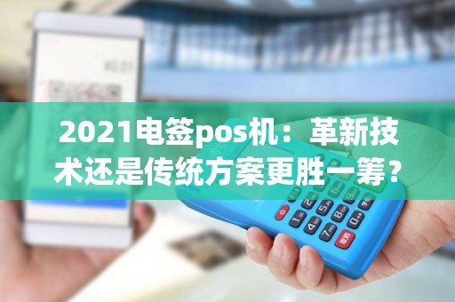 2021电签pos机：革新技术还是传统方案更胜一筹？