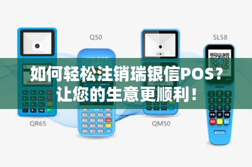如何轻松注销瑞银信POS？让您的生意更顺利！