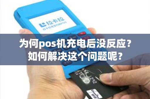 为何pos机充电后没反应？如何解决这个问题呢？