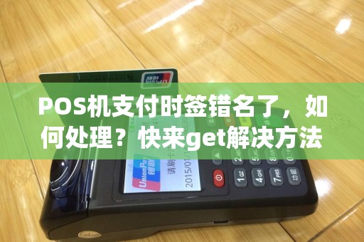 POS机支付时签错名了，如何处理？快来get解决方法！