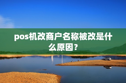 pos机改商户名称被改是什么原因？