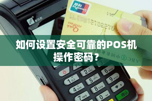 如何设置安全可靠的POS机操作密码？