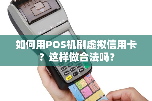 如何用POS机刷虚拟信用卡？这样做合法吗？