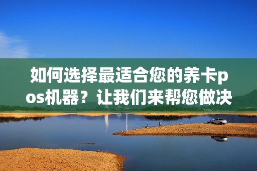如何选择最适合您的养卡pos机器？让我们来帮您做决定！