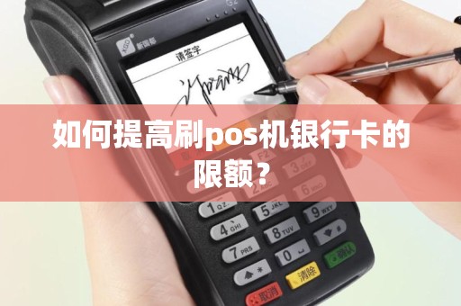如何提高刷pos机银行卡的限额？