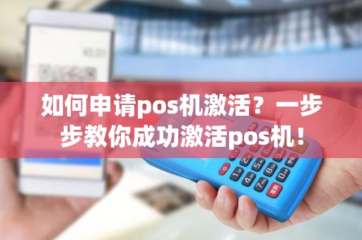 如何申请pos机激活？一步步教你成功激活pos机！