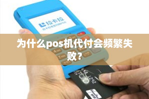 为什么pos机代付会频繁失败？