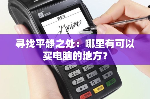 寻找平静之处：哪里有可以买电脑的地方？