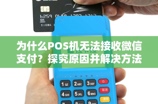为什么POS机无法接收微信支付？探究原因并解决方法！