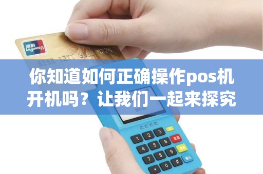 你知道如何正确操作pos机开机吗？让我们一起来探究吧！