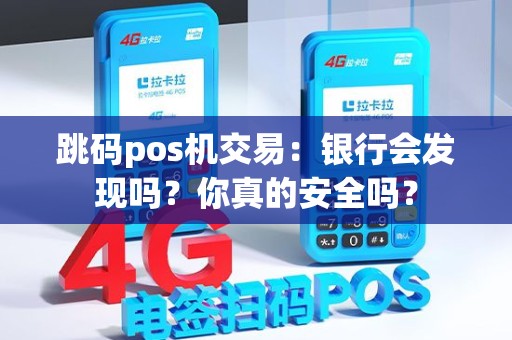 跳码pos机交易：银行会发现吗？你真的安全吗？