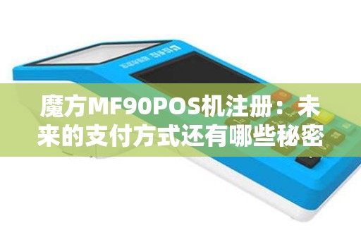 魔方MF90POS机注册：未来的支付方式还有哪些秘密？