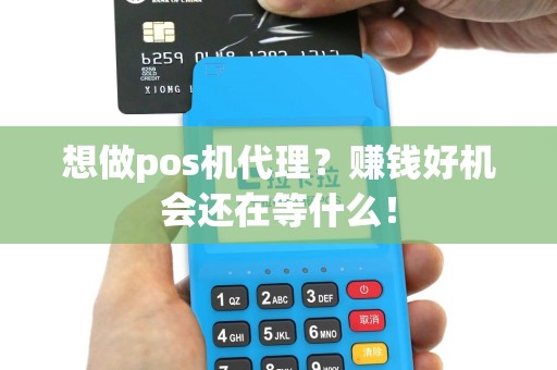 想做pos机代理？赚钱好机会还在等什么！