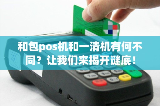 和包pos机和一清机有何不同？让我们来揭开谜底！