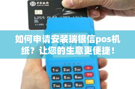 如何申请安装瑞银信pos机纸？让您的生意更便捷！
