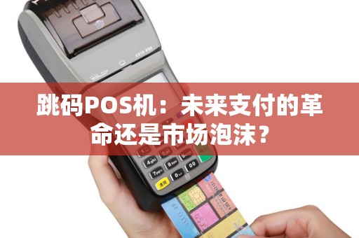 跳码POS机：未来支付的革命还是市场泡沫？
