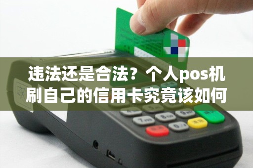 违法还是合法？个人pos机刷自己的信用卡究竟该如何界定？