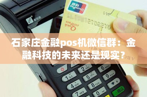 石家庄金融pos机微信群：金融科技的未来还是现实？