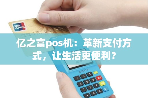 亿之富pos机：革新支付方式，让生活更便利？